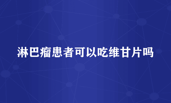 淋巴瘤患者可以吃维甘片吗