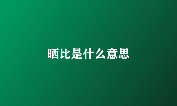 晒比是什么意思