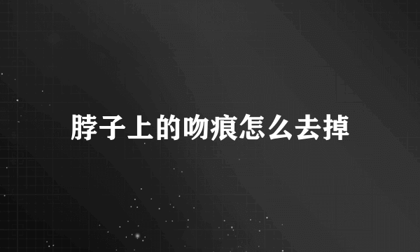 脖子上的吻痕怎么去掉