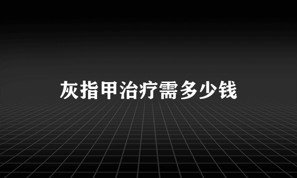 灰指甲治疗需多少钱