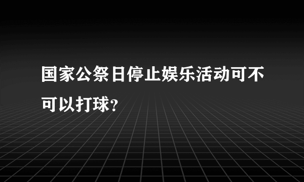 国家公祭日停止娱乐活动可不可以打球？