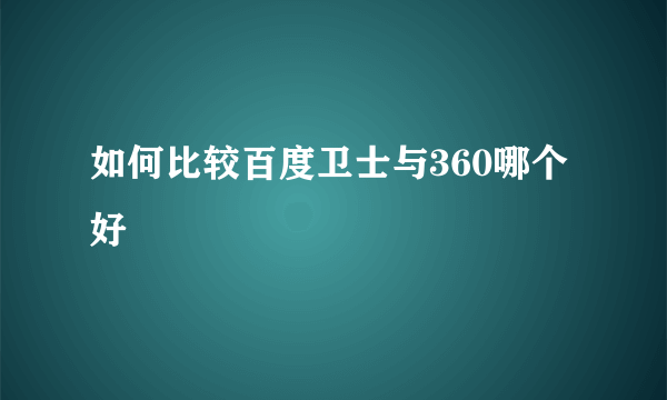 如何比较百度卫士与360哪个好