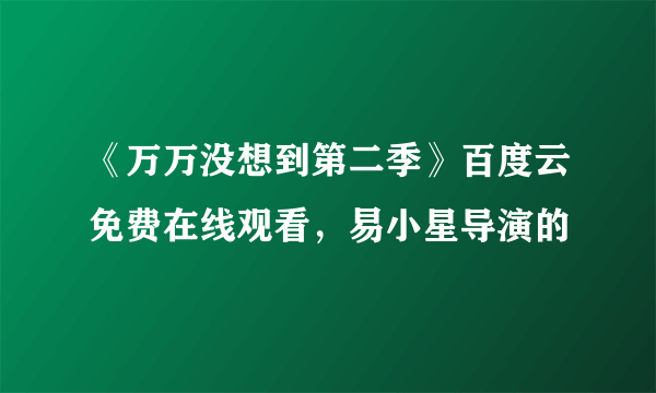 《万万没想到第二季》百度云免费在线观看，易小星导演的