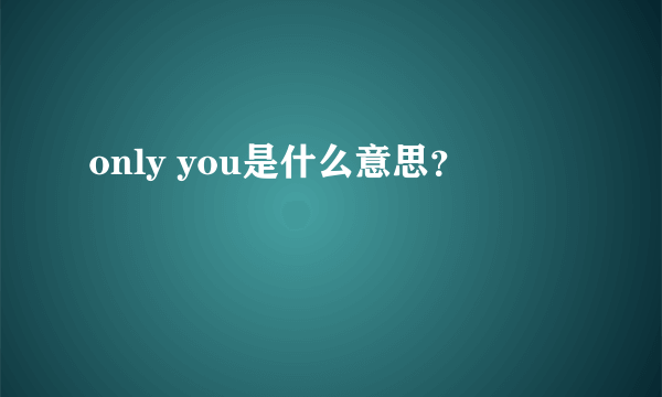 only you是什么意思？