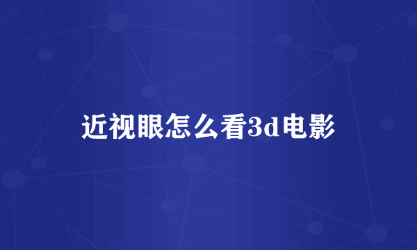 近视眼怎么看3d电影
