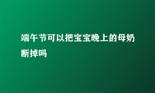 端午节可以把宝宝晚上的母奶断掉吗