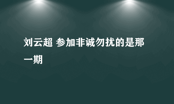 刘云超 参加非诚勿扰的是那一期