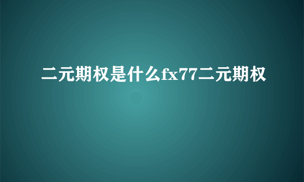 二元期权是什么fx77二元期权