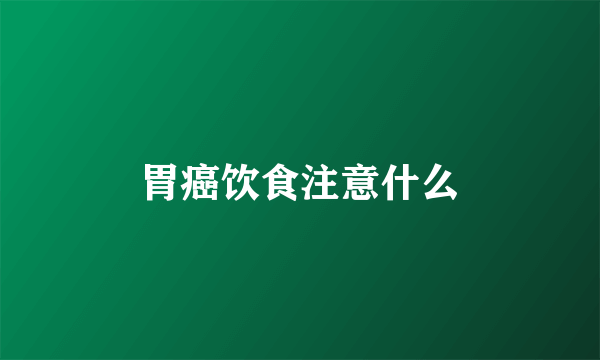 胃癌饮食注意什么