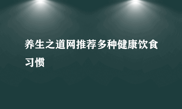 养生之道网推荐多种健康饮食习惯