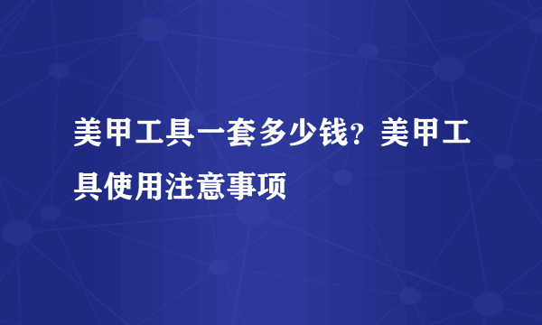 美甲工具一套多少钱？美甲工具使用注意事项