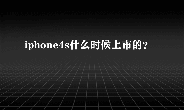 iphone4s什么时候上市的？