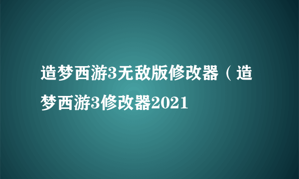 造梦西游3无敌版修改器（造梦西游3修改器2021
