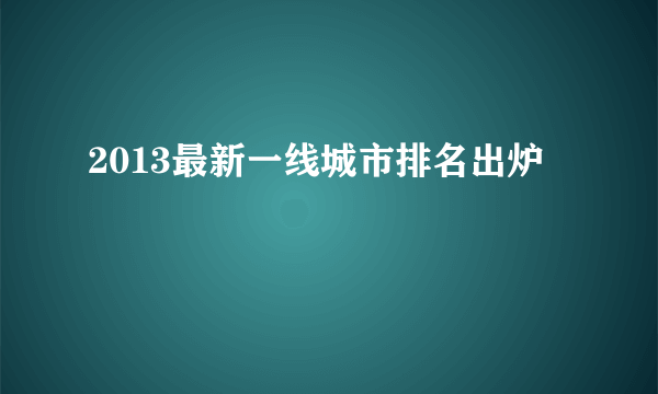 2013最新一线城市排名出炉