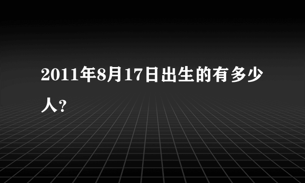 2011年8月17日出生的有多少人？