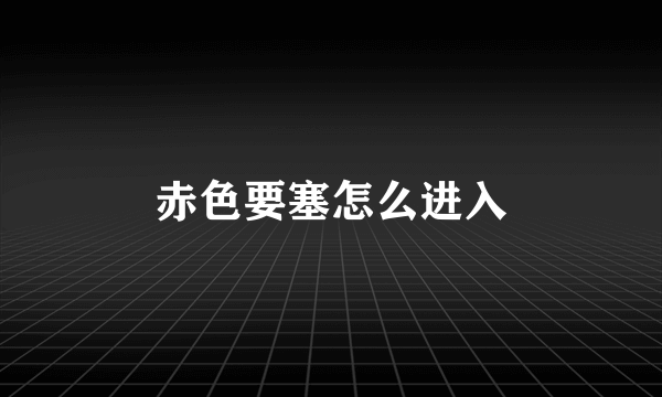 赤色要塞怎么进入