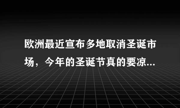 欧洲最近宣布多地取消圣诞市场，今年的圣诞节真的要凉凉了吗？